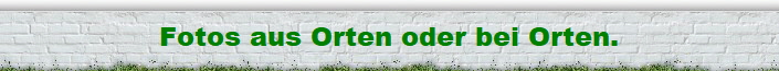 Fotos aus Orten oder bei Orten.